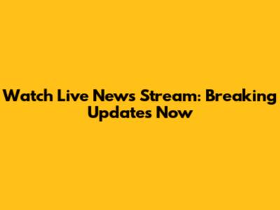 Watch Live News Stream: Breaking Updates Now
