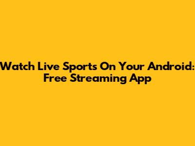 Watch Live Sports On Your Android: Free Streaming App