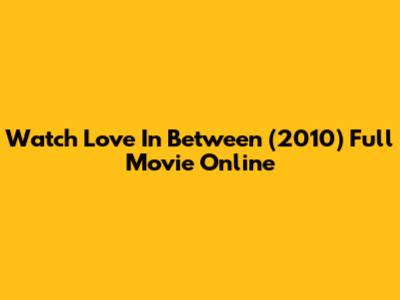 Watch Love In Between (2010) Full Movie Online