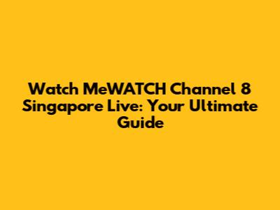 Watch MeWATCH Channel 8 Singapore Live: Your Ultimate Guide
