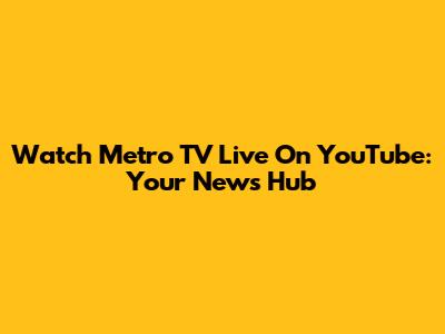 Watch Metro TV Live On YouTube: Your News Hub