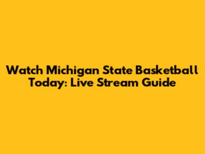 Watch Michigan State Basketball Today: Live Stream Guide
