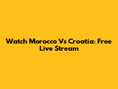 Watch Morocco Vs Croatia: Free Live Stream