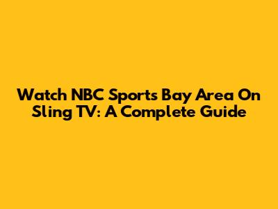 Watch NBC Sports Bay Area On Sling TV: A Complete Guide