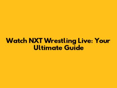 Watch NXT Wrestling Live: Your Ultimate Guide