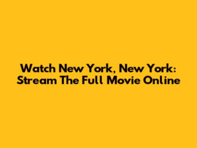 Watch New York, New York: Stream The Full Movie Online
