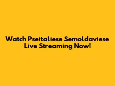 Watch Pseitaliese Semoldaviese Live Streaming Now!