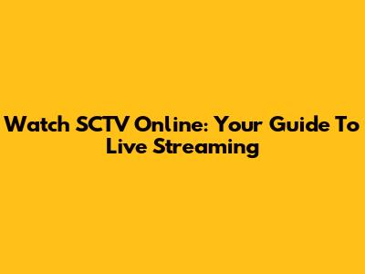 Watch SCTV Online: Your Guide To Live Streaming