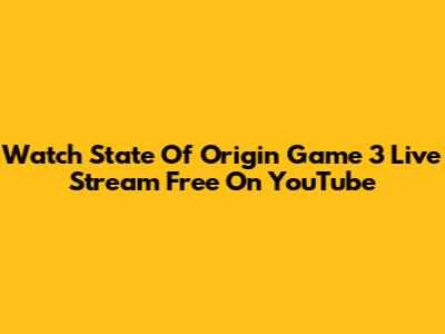 Watch State Of Origin Game 3 Live Stream Free On YouTube