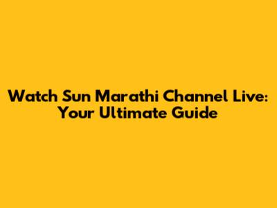Watch Sun Marathi Channel Live: Your Ultimate Guide