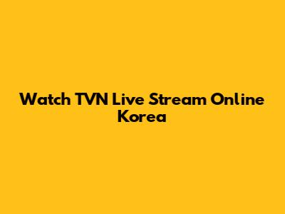 Watch TVN Live Stream Online Korea