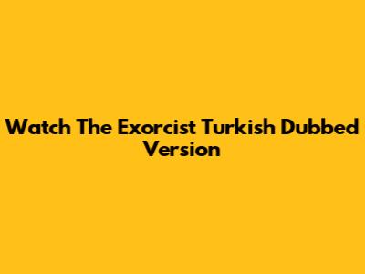 Watch The Exorcist Turkish Dubbed Version