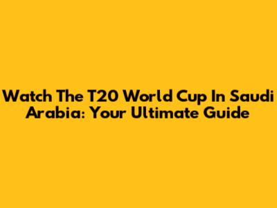 Watch The T20 World Cup In Saudi Arabia: Your Ultimate Guide