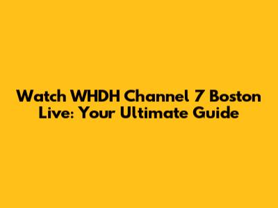 Watch WHDH Channel 7 Boston Live: Your Ultimate Guide