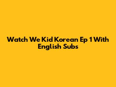 Watch We Kid Korean Ep 1 With English Subs