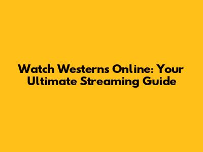 Watch Westerns Online: Your Ultimate Streaming Guide