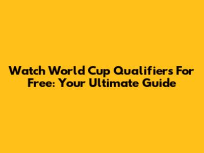 Watch World Cup Qualifiers For Free: Your Ultimate Guide