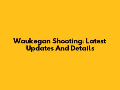 Waukegan Shooting: Latest Updates And Details