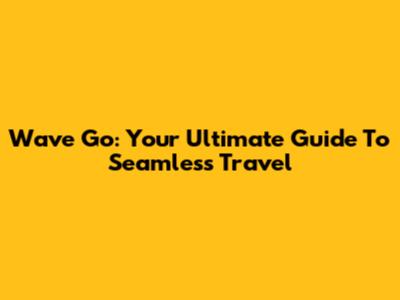Wave Go: Your Ultimate Guide To Seamless Travel