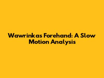 Wawrinka's Forehand: A Slow Motion Analysis