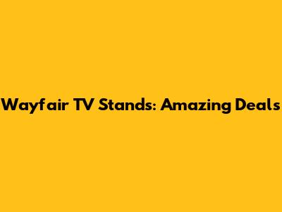 Wayfair TV Stands: Amazing Deals