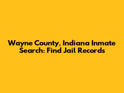 Wayne County, Indiana Inmate Search: Find Jail Records