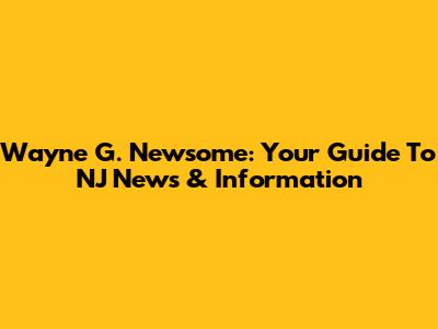 Wayne G. Newsome: Your Guide To NJ News & Information