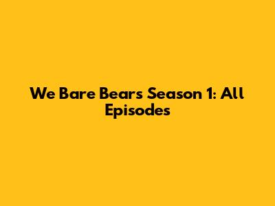 We Bare Bears Season 1: All Episodes