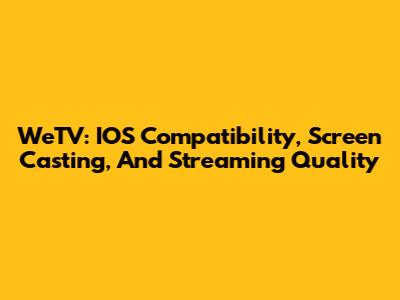 WeTV: IOS Compatibility, Screen Casting, And Streaming Quality