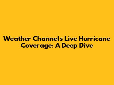 Weather Channel's Live Hurricane Coverage: A Deep Dive