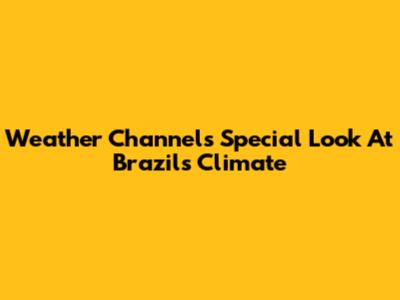 Weather Channel's Special Look At Brazil's Climate