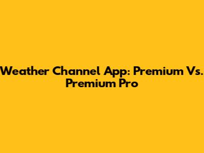 Weather Channel App: Premium Vs. Premium Pro