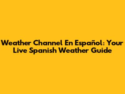 Weather Channel En Español: Your Live Spanish Weather Guide