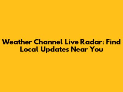 Weather Channel Live Radar: Find Local Updates Near You