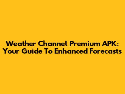 Weather Channel Premium APK: Your Guide To Enhanced Forecasts