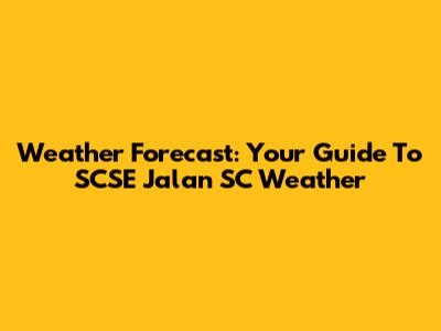 Weather Forecast: Your Guide To SCSE Jalan SC Weather