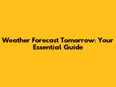 Weather Forecast Tomorrow: Your Essential Guide