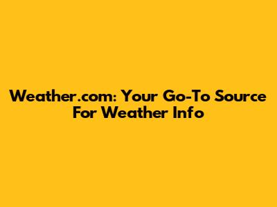 Weather.com: Your Go-To Source For Weather Info