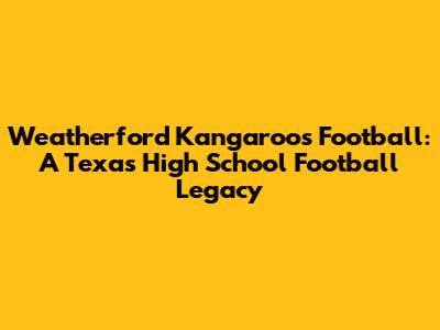 Weatherford Kangaroos Football: A Texas High School Football Legacy