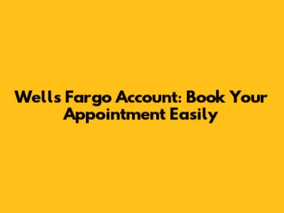 Wells Fargo Account: Book Your Appointment Easily