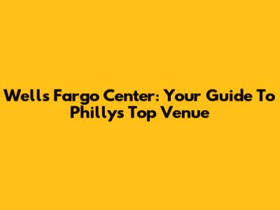Wells Fargo Center: Your Guide To Philly's Top Venue