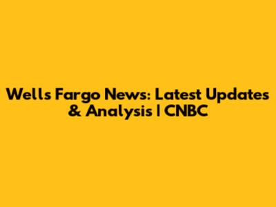 Wells Fargo News: Latest Updates & Analysis | CNBC