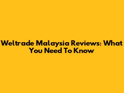 Weltrade Malaysia Reviews: What You Need To Know