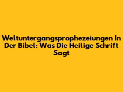 Weltuntergangsprophezeiungen In Der Bibel: Was Die Heilige Schrift Sagt