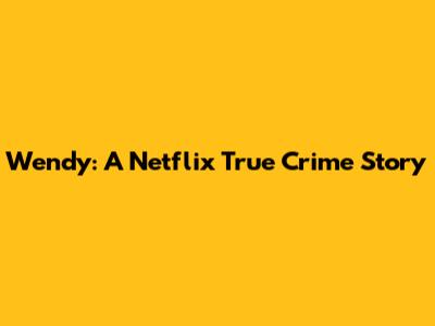 Wendy: A Netflix True Crime Story