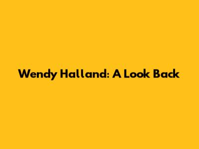 Wendy Halland: A Look Back