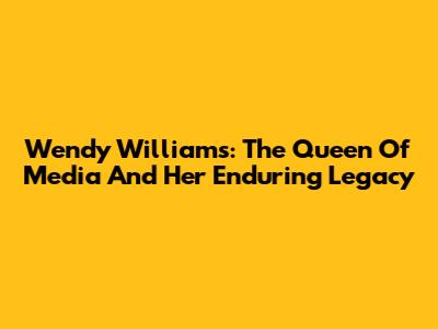 Wendy Williams: The Queen Of Media And Her Enduring Legacy