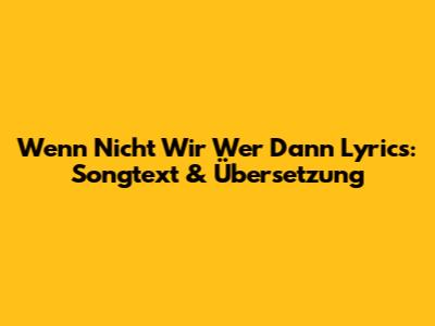 Wenn Nicht Wir Wer Dann Lyrics: Songtext & Übersetzung