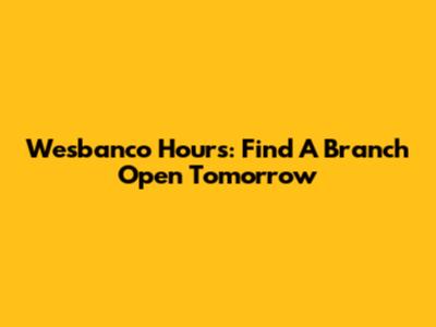 Wesbanco Hours: Find A Branch Open Tomorrow