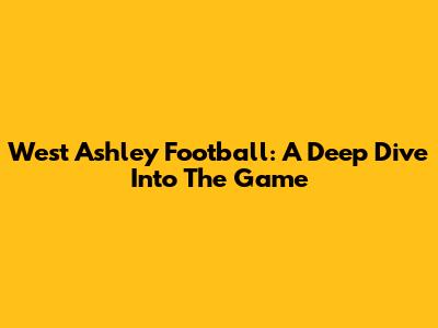 West Ashley Football: A Deep Dive Into The Game